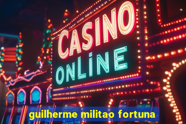 guilherme militao fortuna